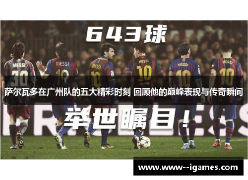 萨尔瓦多在广州队的五大精彩时刻 回顾他的巅峰表现与传奇瞬间 萨尔瓦多在广州队的五大精彩时刻 回顾他的巅峰表现与传奇瞬间