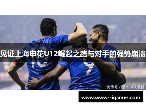 见证上海申花U12崛起之路与对手的强势崩溃
