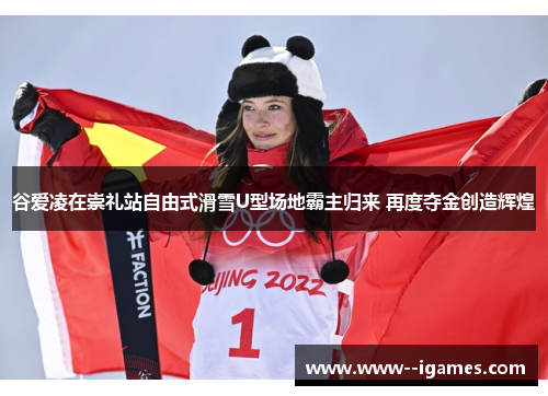 谷爱凌在崇礼站自由式滑雪U型场地霸主归来 再度夺金创造辉煌