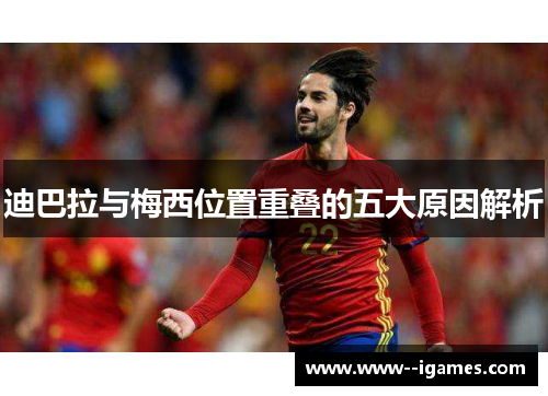 迪巴拉与梅西位置重叠的五大原因解析