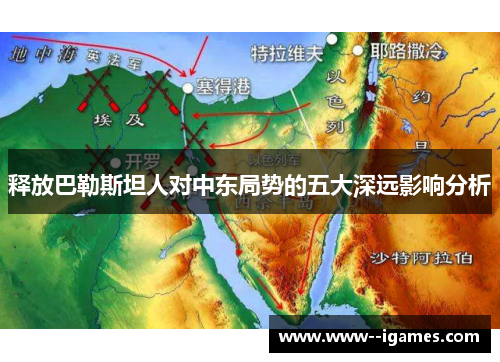 释放巴勒斯坦人对中东局势的五大深远影响分析