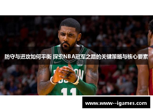 防守与进攻如何平衡 探索NBA冠军之路的关键策略与核心要素 防守与进攻如何平衡 探索NBA冠军之路的关键策略与核心要素