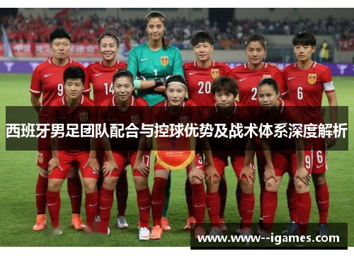 西班牙男足团队配合与控球优势及战术体系深度解析