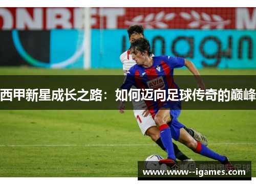 西甲新星成长之路：如何迈向足球传奇的巅峰