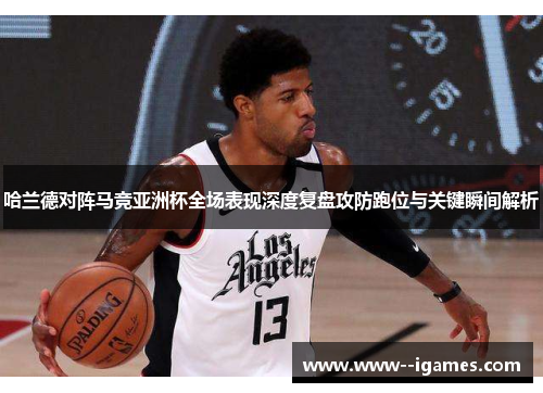 哈兰德对阵马竞亚洲杯全场表现深度复盘攻防跑位与关键瞬间解析 哈兰德对阵马竞亚洲杯全场表现深度复盘攻防跑位与关键瞬间解析