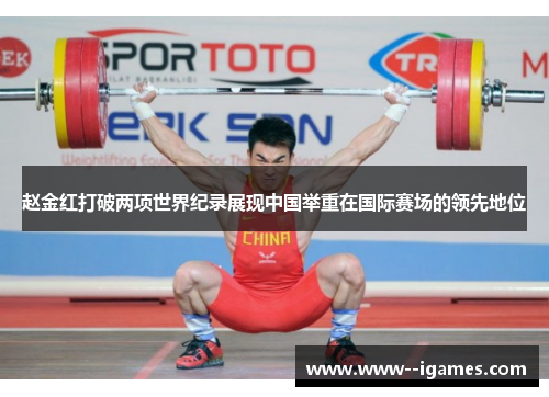 赵金红打破两项世界纪录展现中国举重在国际赛场的领先地位 赵金红打破两项世界纪录展现中国举重在国际赛场的领先地位