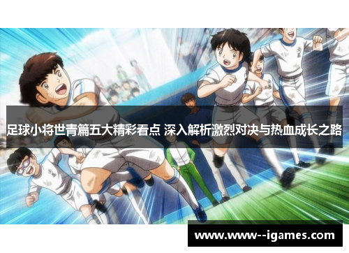 足球小将世青篇五大精彩看点 深入解析激烈对决与热血成长之路