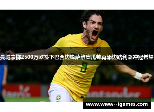 曼城豪掷2500万欧签下巴西边锋萨维奥瓜帅再添边路利器冲冠希望 曼城豪掷2500万欧签下巴西边锋萨维奥瓜帅再添边路利器冲冠希望