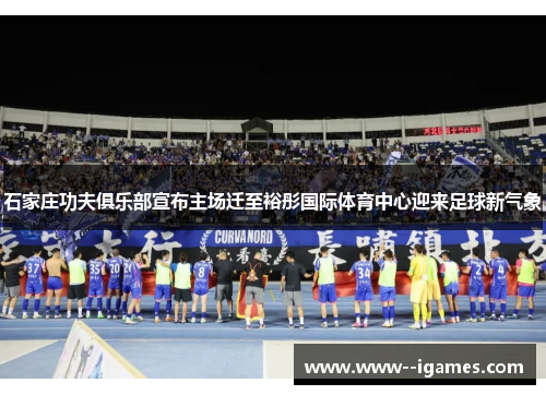 石家庄功夫俱乐部宣布主场迁至裕彤国际体育中心迎来足球新气象 石家庄功夫俱乐部宣布主场迁至裕彤国际体育中心迎来足球新气象