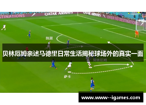 贝林厄姆亲述马德里日常生活揭秘球场外的真实一面