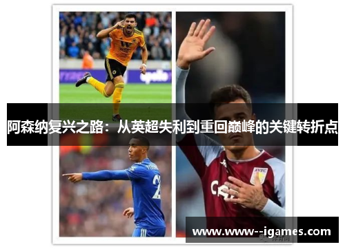 阿森纳复兴之路：从英超失利到重回巅峰的关键转折点