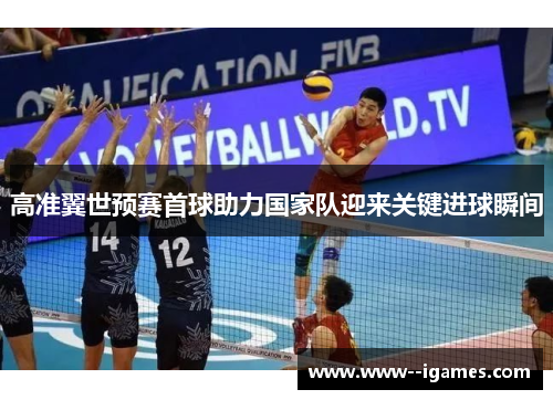 高准翼世预赛首球助力国家队迎来关键进球瞬间