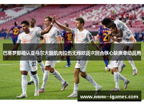巴塞罗那确认亚马尔大腿肌肉拉伤无缘欧战次回合核心缺席牵动战局