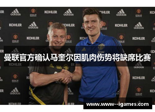 曼联官方确认马奎尔因肌肉伤势将缺席比赛 曼联官方确认马奎尔因肌肉伤势将缺席比赛