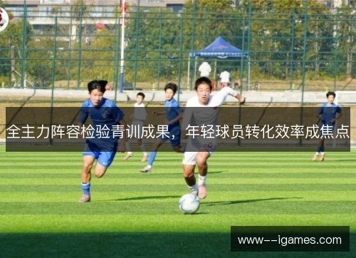全主力阵容检验青训成果，年轻球员转化效率成焦点