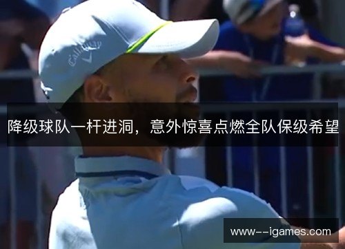 降级球队一杆进洞,意外惊喜点燃全队保级希望 降级球队一杆进洞,意外惊喜点燃全队保级希望